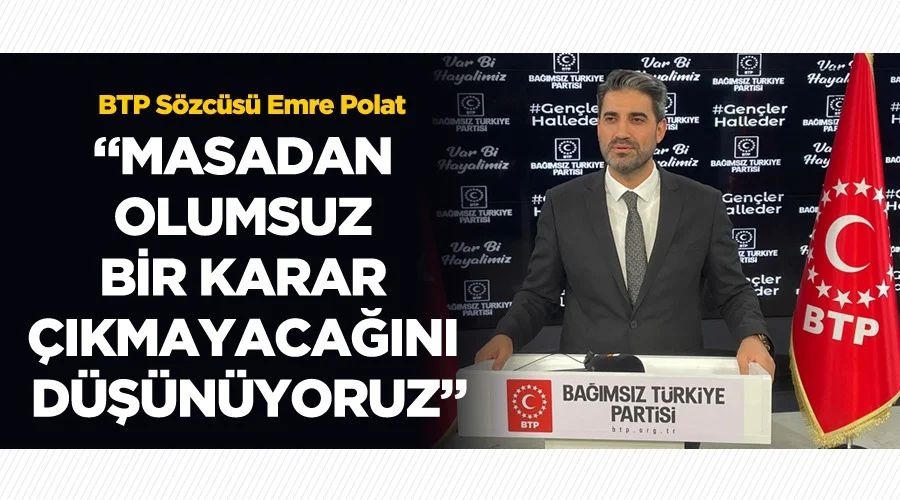  Polat, Masadan olumsuz bir karar çıkmayacağını düşünüyoruz