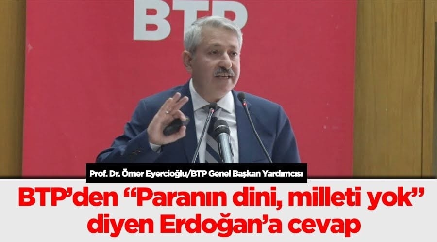 BTP’den “Paranın dini, milleti yok” diyen Erdoğan’a cevap