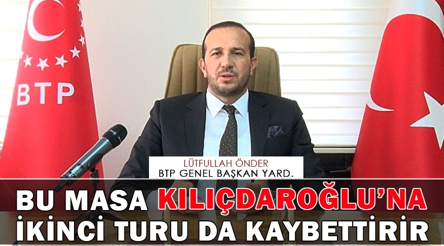 Btpli Önder,Bu masa Kılıçdaroğlu’na ikinci turu da kaybettirir
