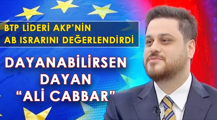 BTP liderinden AKP’nin AB ısrarına yorum;  ‘Dayanabilirsen dayan Ali Cabbar