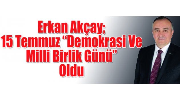 15 Temmuz “Demokrasi Ve Milli Birlik Günü” Oldu