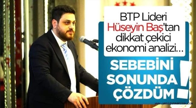 BTP Lideri Hüseyin Baş’tan dikkat çekici ekonomi analizi