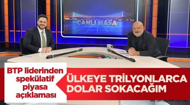 BTP liderinden spekülatif piyasa açıklaması: Ülkeye trilyonlarca dolar sokacağım