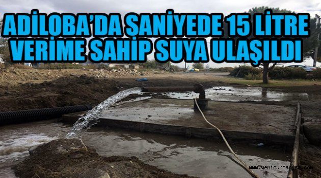 ADİLOBA’DA SANİYEDE 15 LİTRE VERİME SAHİP SUYA ULAŞILDI