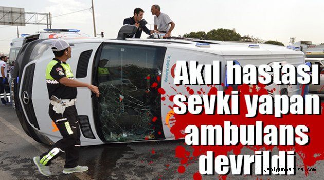 Akıl hastası sevki yapan ambulans devrildi