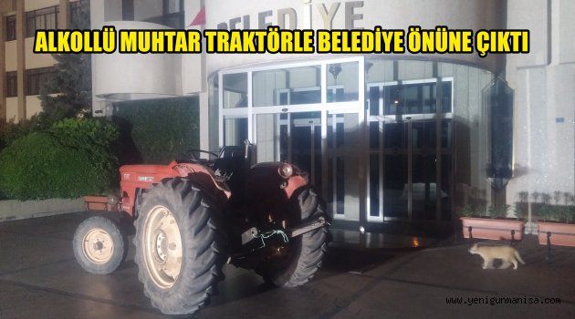 ALKOLLÜ MUHTAR TRAKTÖRLE BELEDİYE ÖNÜNE ÇIKTI