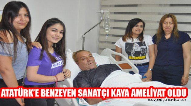 ATATÜRK’E BENZEYEN SANATÇI GÖKSAL KAYA AMELİYAT OLDU