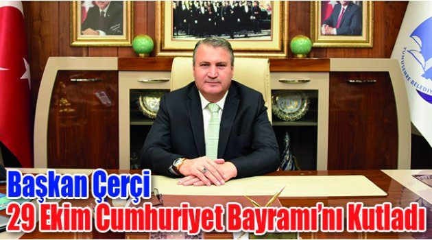 Başkan Çerçi 29 Ekim Cumhuriyet Bayramı’nı Kutladı