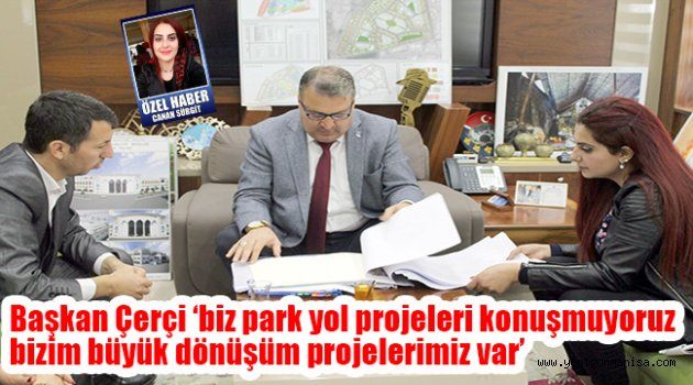 Başkan Çerçi ‘biz park yol projeleri konuşmuyoruz bizim büyük dönüşüm projelerimiz var’