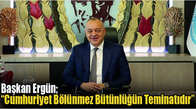 Başkan Ergün, “Cumhuriyet Bölünmez Bütünlüğün Teminatıdır”