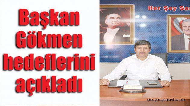 Başkan Gökmen hedeflerini açıkladı