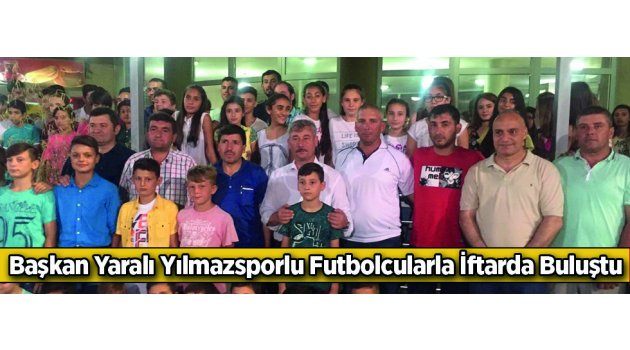 Başkan Yaralı Yılmazsporlu Futbolcularla İftarda Buluştu