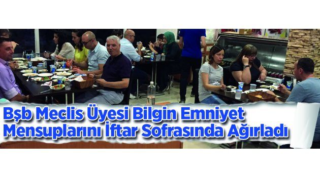 Bşb Meclis Üyesi Bilgin Emniyet Mensuplarını İftar Sofrasında Ağırladı