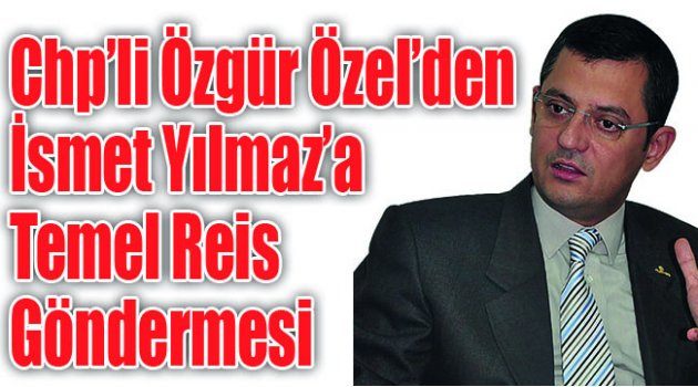 Chp’li Özgür Özel’den İsmet Yılmaz’a Temel Reis Göndermesi