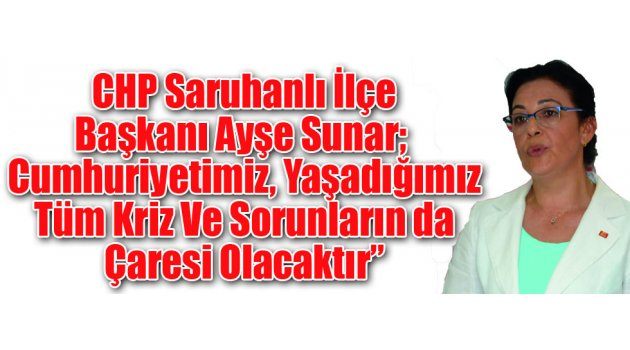 CHP Saruhanlı İlçe Başkanı Ayşe Sunar; “Cumhuriyetimiz, Yaşadığımız Tüm Kriz Ve Sorunların Da Çaresi Olacaktır”