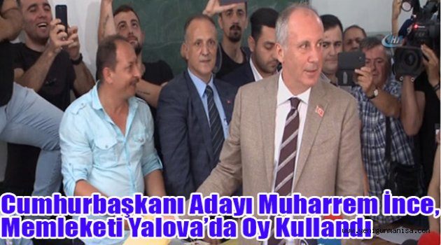 Cumhurbaşkanı Adayı Muharrem İnce, memleketi Yalova’da oy kullandı