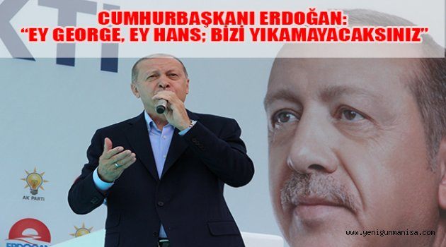 CUMHURBAŞKANI ERDOĞAN: “EY GEORGE, EY HANS; BİZİ YIKAMAYACAKSINIZ”