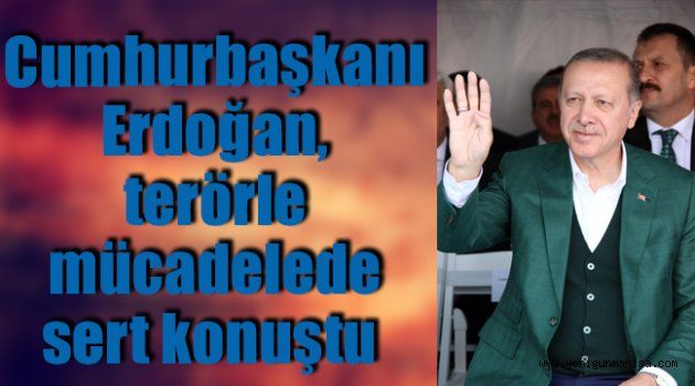 Cumhurbaşkanı Erdoğan, terörle mücadelede sert konuştu