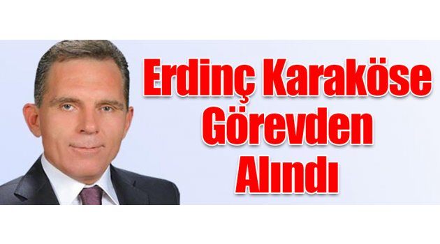 Erdinç Karaköse Görevden Alındı