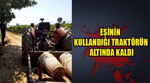 EŞİNİN KULLANDIĞI TRAKTÖRÜN ALTINDA KALDI