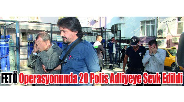 FETÖ Operasyonunda 20 Polis Adliyeye Sevk Edildi