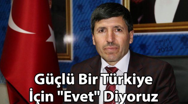 Güçlü Bir Türkiye İçin "Evet" Diyoruz