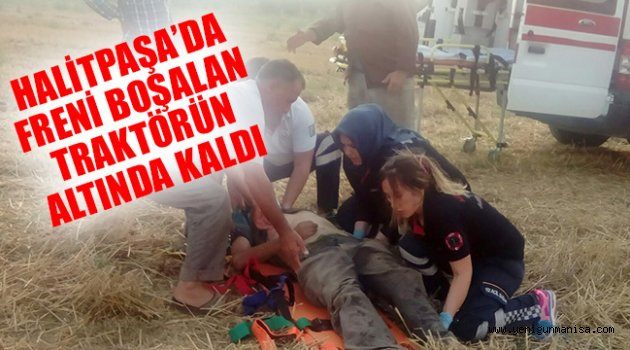 HALİTPAŞA’DA FRENİ BOŞALAN TRAKTÖRÜN ALTINDA KALDI