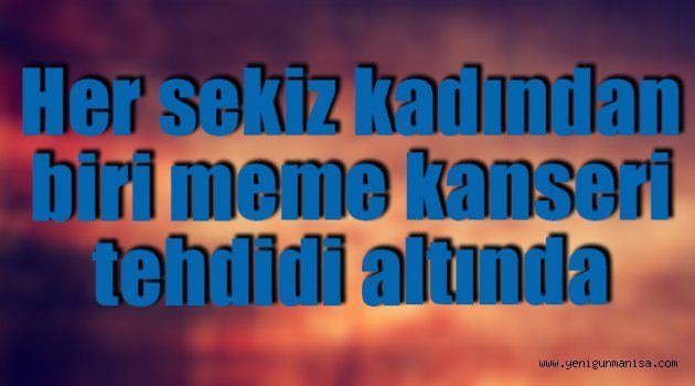 Her sekiz kadından biri meme kanseri tehdidi altında