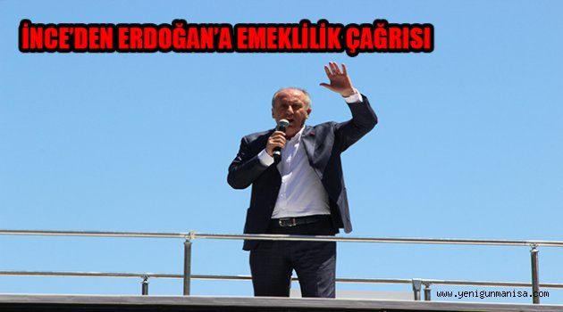 İNCE’DEN ERDOĞAN’A EMEKLİLİK ÇAĞRISI