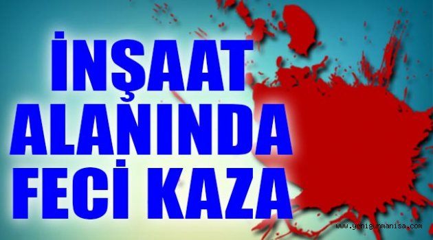 İnşaat alanında feci kaza