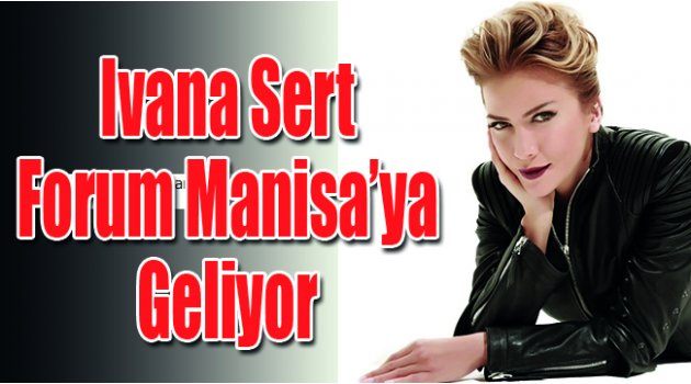 Ivana Sert Forum Manisa’ya Geliyor