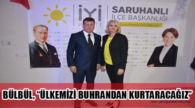 İYİ PARTİ’Lİ BÜLBÜL, “ÜLKEMİZİ BUHRANDAN KURTARACAĞIZ”