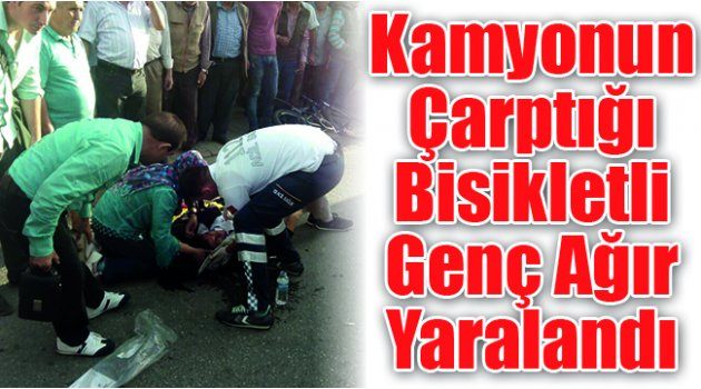 Kamyonun Çarptığı Bisikletli Genç Ağır Yaralandı