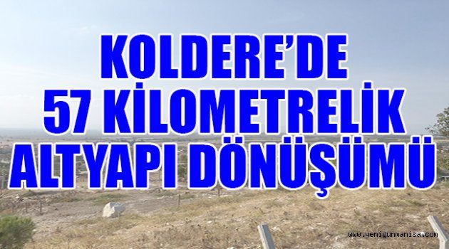 KOLDERE’DE 57 KİLOMETRELİK ALTYAPI DÖNÜŞÜMÜ