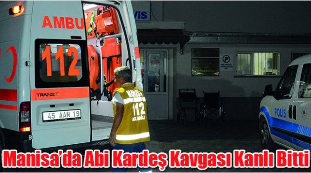 Manisa’da Abi Kardeş Kavgası Kanlı Bitti