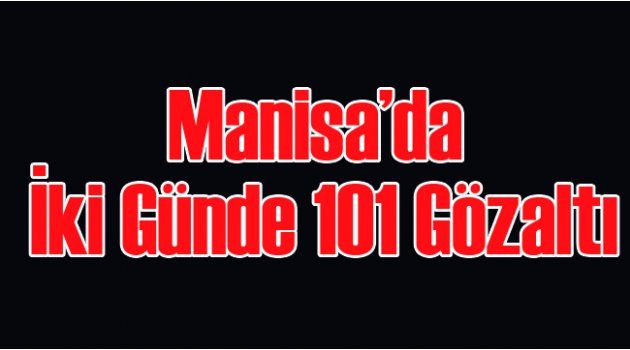 Manisa’da İki Günde 101 Gözaltı