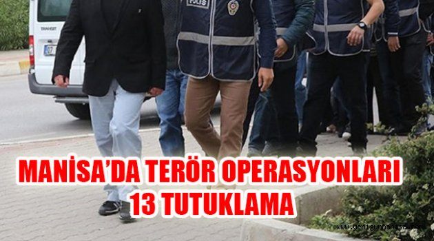 MANİSA’DA TERÖR OPERASYONLARI: 13 TUTUKLAMA