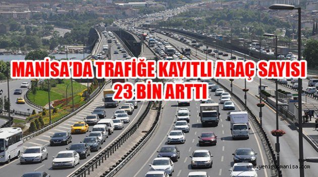 MANİSA’DA TRAFİĞE KAYITLI ARAÇ SAYISI 23 BİN ARTTI