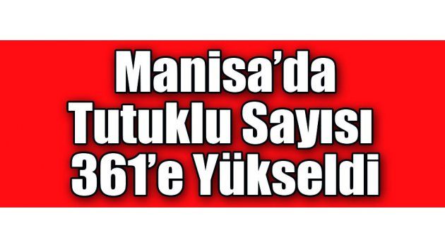 Manisa’da Tutuklu Sayısı 361’e Yükseldi