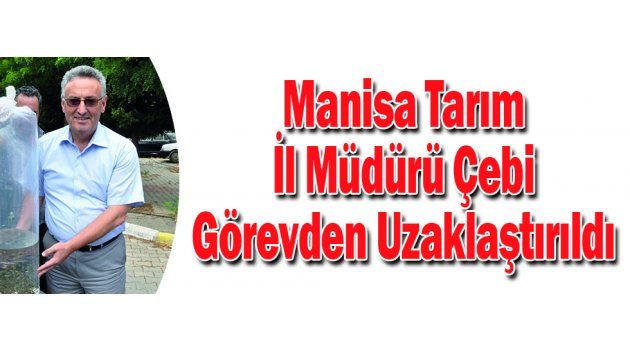 Manisa Tarım İl Müdürü Çebi Görevden Uzaklaştırıldı