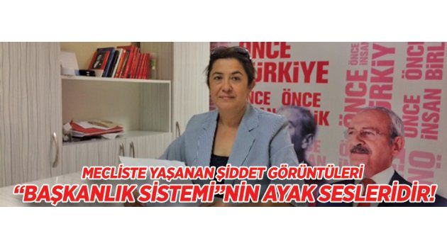 MECLİSTE YAŞANAN ŞİDDET GÖRÜNTÜLERİ “BAŞKANLIK SİSTEMİ”NİN AYAK SESLERİDİR!