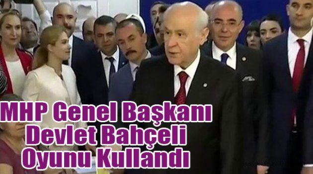 MHP Genel Başkanı Devlet Bahçeli oyunu kullandı