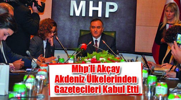 Mhp’li Akçay Akdeniz Ülkelerinden Gazetecileri Kabul Etti