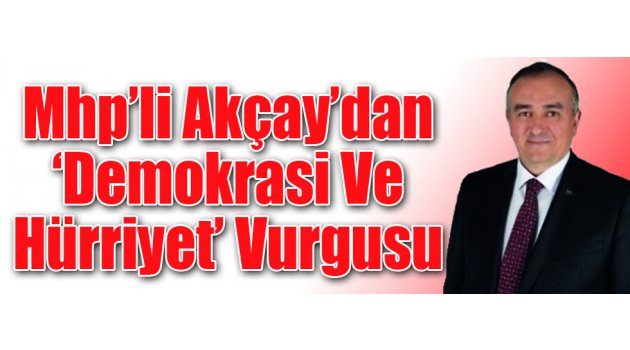 Mhp’li Akçay’dan ‘Demokrasi Ve Hürriyet’ Vurgusu