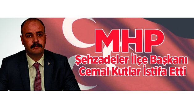 MHP Şehzadeler İlçe Başkanı Cemal Kutlar İstifa Etti