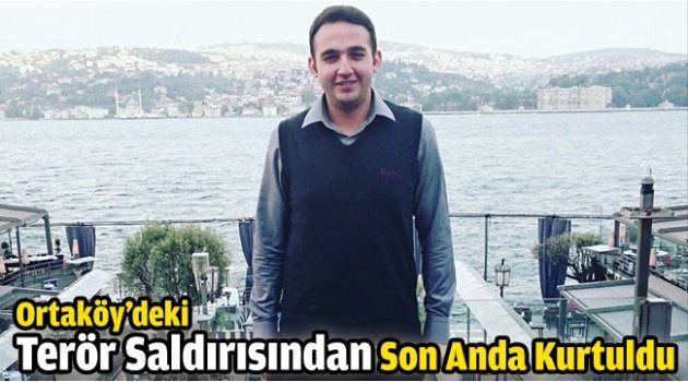 Ortaköy’deki Terör Saldırısından Son Anda Kurtuldu