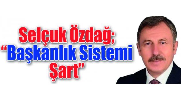 Özdağ; “Başkanlık Sistemi Şart”