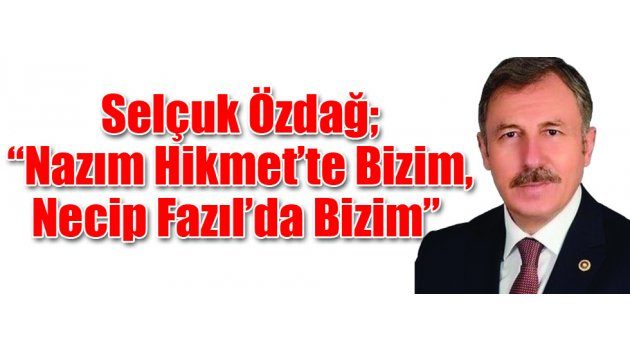 Özdağ; “Nazım Hikmet’te Bizim, Necip Fazıl’da Bizim”