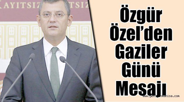özgür özel’den gaziler günü mesajı