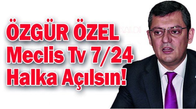  Özgür Özel: Meclis Tv 7/24 Halka Açılsın!